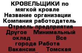 КРОВЕЛЬЩИКИ по мягкой кровле › Название организации ­ Компания-работодатель › Отрасль предприятия ­ Другое › Минимальный оклад ­ 25 000 - Все города Работа » Вакансии   . Томская обл.,Томск г.